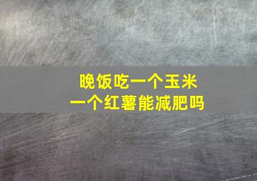 晚饭吃一个玉米一个红薯能减肥吗