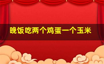 晚饭吃两个鸡蛋一个玉米