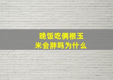 晚饭吃俩根玉米会胖吗为什么