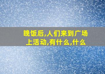 晚饭后,人们来到广场上活动,有什么,什么