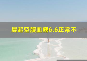 晨起空腹血糖6.6正常不