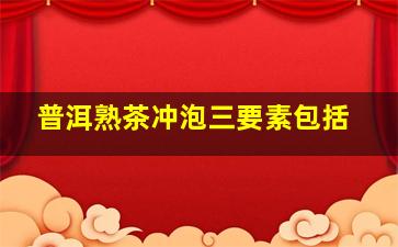 普洱熟茶冲泡三要素包括