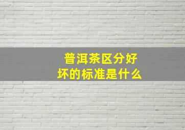 普洱茶区分好坏的标准是什么