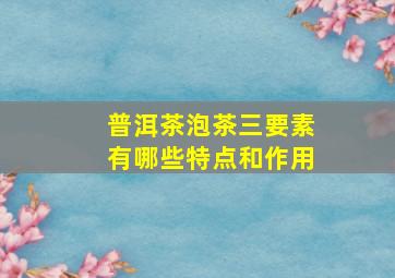 普洱茶泡茶三要素有哪些特点和作用