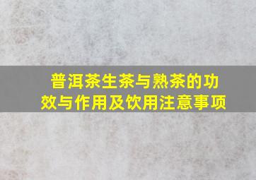 普洱茶生茶与熟茶的功效与作用及饮用注意事项