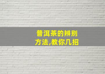 普洱茶的辨别方法,教你几招