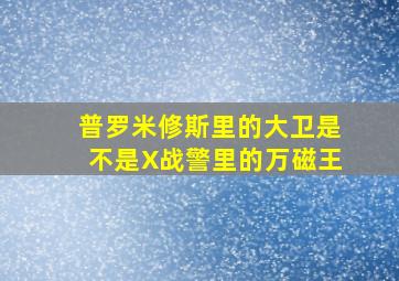 普罗米修斯里的大卫是不是X战警里的万磁王