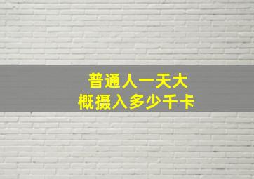 普通人一天大概摄入多少千卡