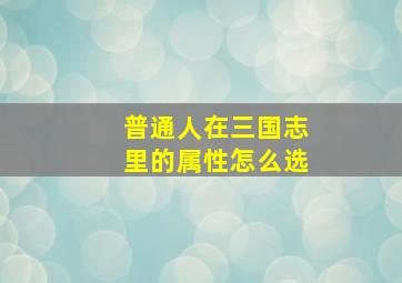 普通人在三国志里的属性怎么选