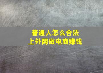 普通人怎么合法上外网做电商赚钱