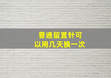 普通留置针可以用几天换一次