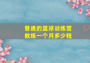 普通的篮球训练营教练一个月多少钱