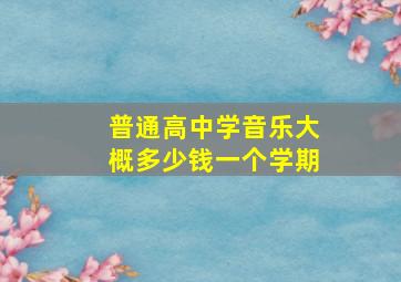 普通高中学音乐大概多少钱一个学期