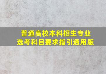 普通高校本科招生专业选考科目要求指引通用版