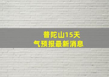 普陀山15天气预报最新消息