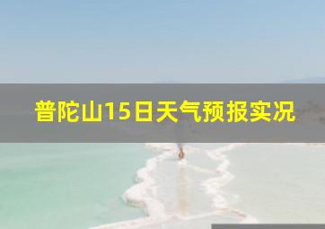 普陀山15日天气预报实况