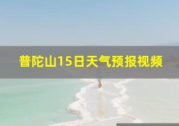 普陀山15日天气预报视频