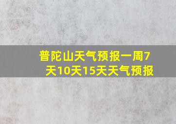 普陀山天气预报一周7天10天15天天气预报