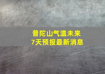 普陀山气温未来7天预报最新消息