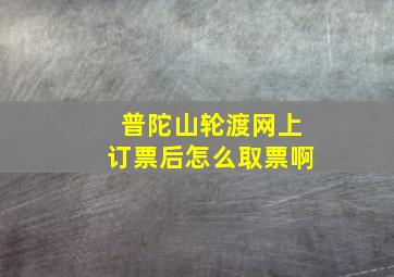 普陀山轮渡网上订票后怎么取票啊