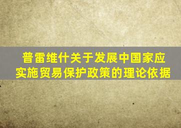 普雷维什关于发展中国家应实施贸易保护政策的理论依据