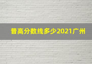 普高分数线多少2021广州