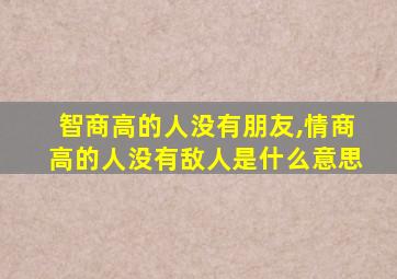 智商高的人没有朋友,情商高的人没有敌人是什么意思