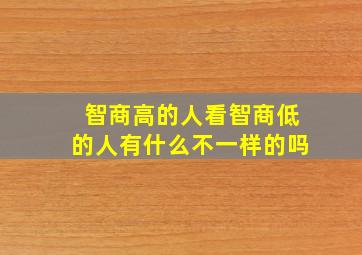 智商高的人看智商低的人有什么不一样的吗