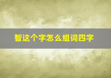 智这个字怎么组词四字