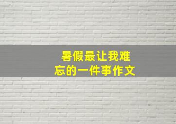 暑假最让我难忘的一件事作文