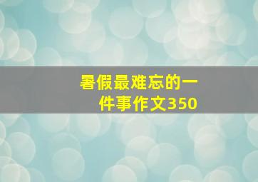 暑假最难忘的一件事作文350