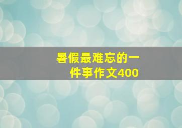 暑假最难忘的一件事作文400