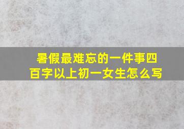 暑假最难忘的一件事四百字以上初一女生怎么写