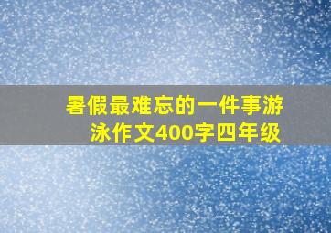 暑假最难忘的一件事游泳作文400字四年级