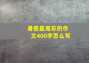 暑假最难忘的作文400字怎么写