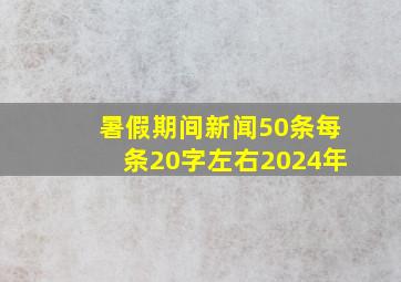 暑假期间新闻50条每条20字左右2024年