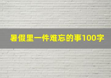 暑假里一件难忘的事100字