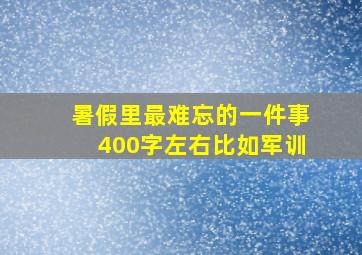 暑假里最难忘的一件事400字左右比如军训