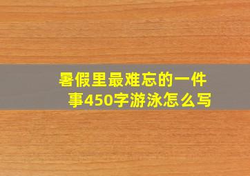 暑假里最难忘的一件事450字游泳怎么写