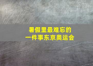 暑假里最难忘的一件事东京奥运会