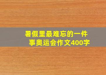 暑假里最难忘的一件事奥运会作文400字