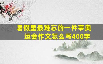 暑假里最难忘的一件事奥运会作文怎么写400字