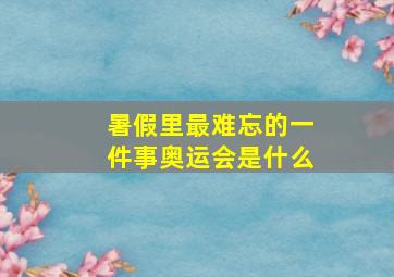 暑假里最难忘的一件事奥运会是什么