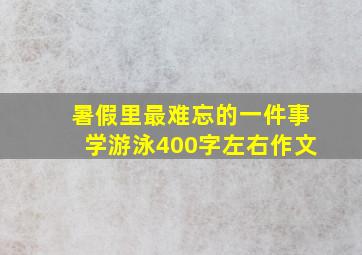 暑假里最难忘的一件事学游泳400字左右作文