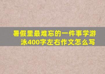 暑假里最难忘的一件事学游泳400字左右作文怎么写