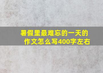 暑假里最难忘的一天的作文怎么写400字左右