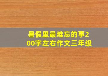 暑假里最难忘的事200字左右作文三年级