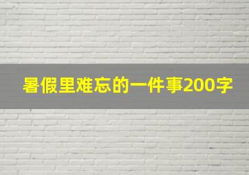 暑假里难忘的一件事200字