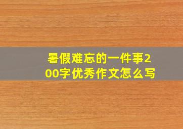 暑假难忘的一件事200字优秀作文怎么写