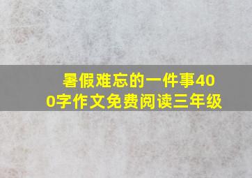 暑假难忘的一件事400字作文免费阅读三年级